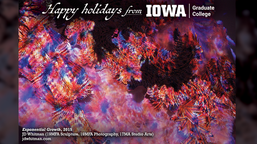 May your days be merry and bright. Best wishes for the New Year.

– Associate Provost and Dean, Amanda Thein and the Graduate College Staff

Exponential Growth, 2015
JD Whitman (19MFA Sculpture, 19MFA Photography, 17MA Studio Arts)
jdwhitman.com