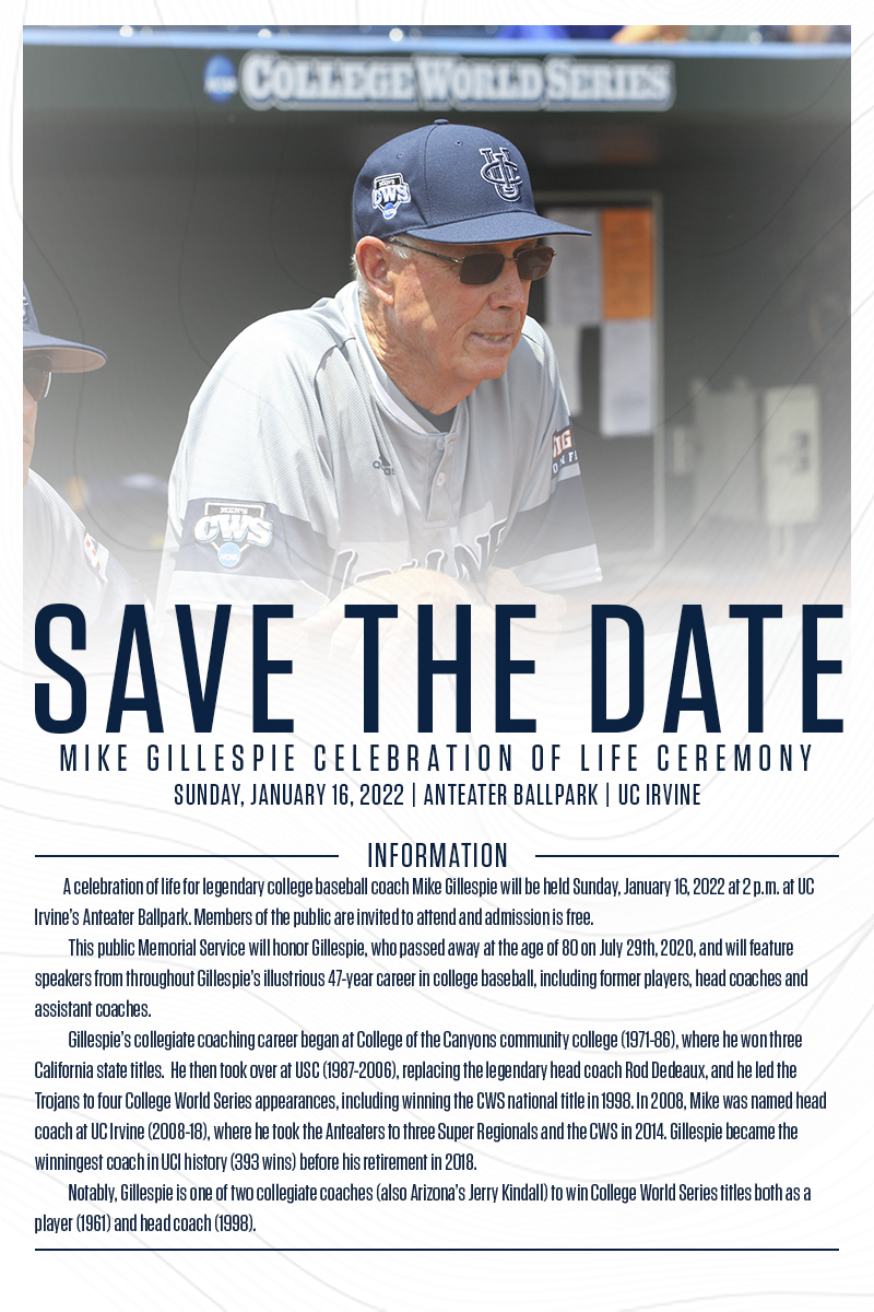 📆 Save the Date 📆

Jan. 16th - Mike Gillespie Celebration of Life

The Gillespie Family is organizing a celebration of life for legendary coach Mike Gillespie. Members of the public are invited to attend at Anteater Ballpark.