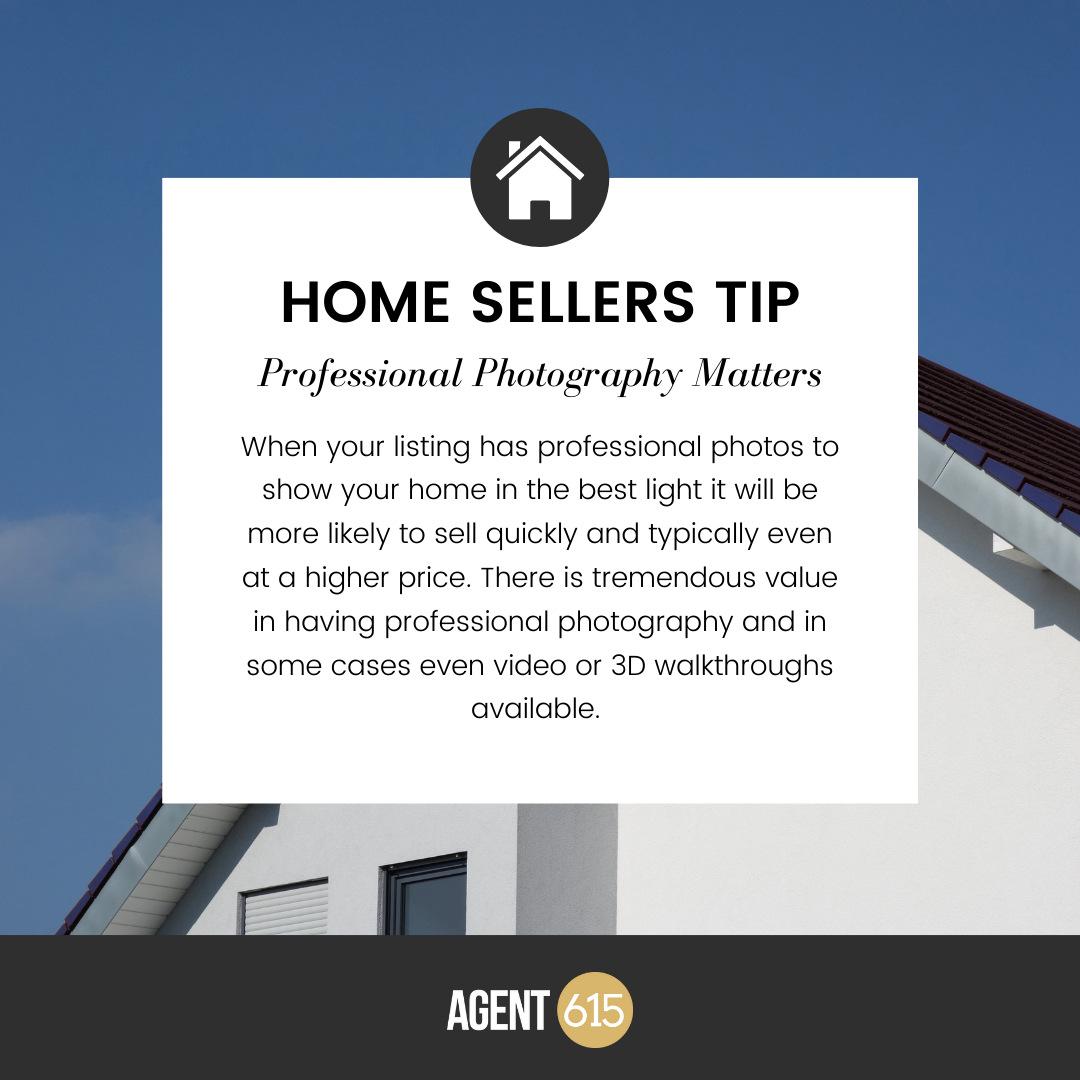 Pro Tip! 

When your listing has professional photos to show your home in the best light it will be more likely to sell quickly and typically even at a higher price. There is a tremendous value in having professional photography and in some cases even video!