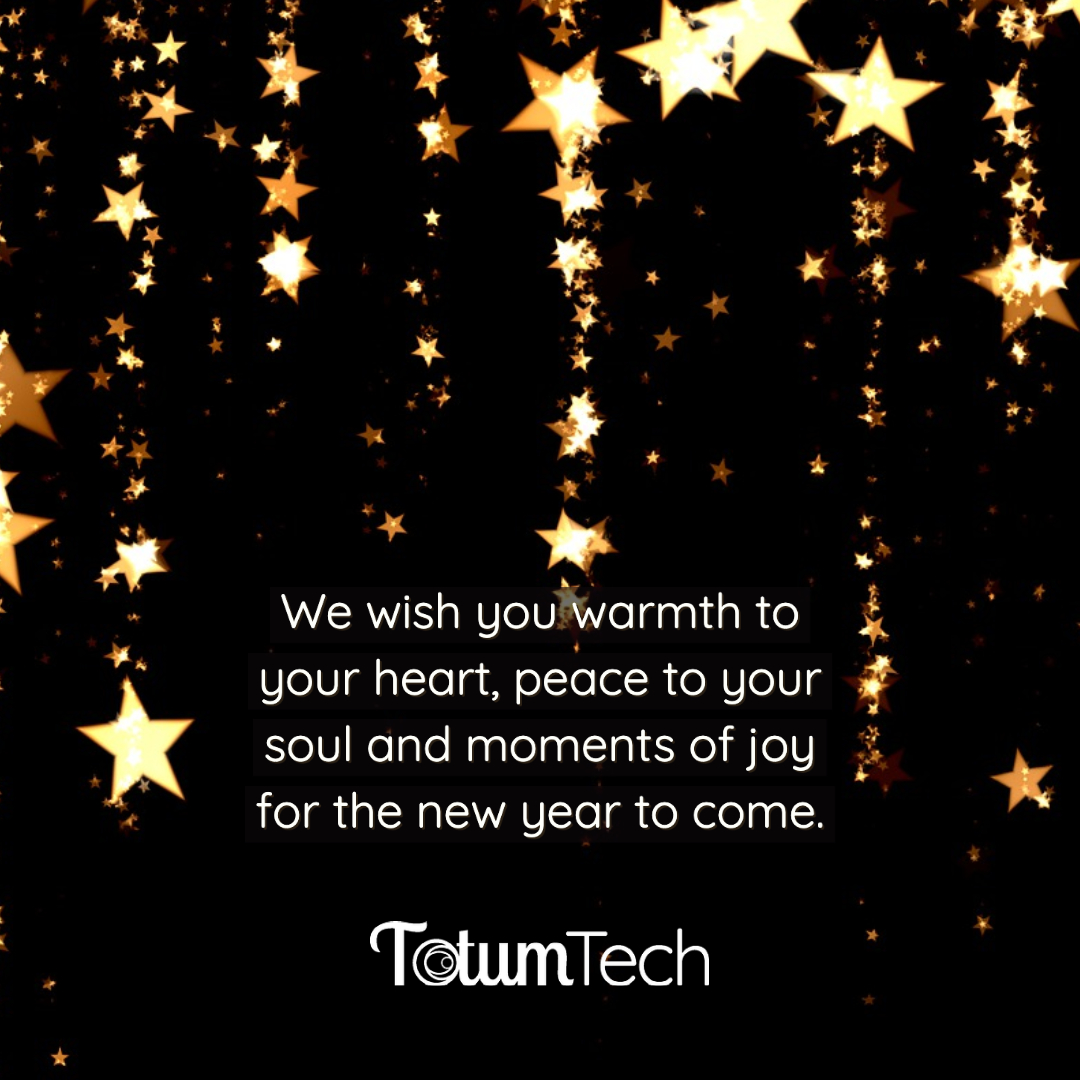 We wish you warmth to your heart, peace to your soul and moments of joy for the new year to come.
The Totum Tech team