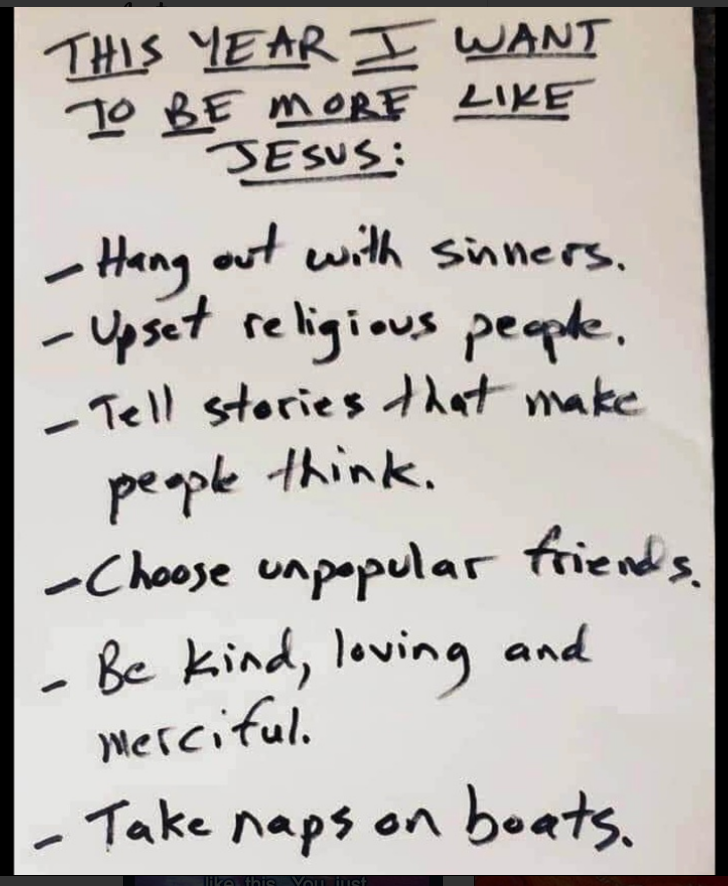 FreeWillAstro's tweet photo. Next year, I want to be more like Jesus:

Hang out with sinners

Upset religious people

Tell stories that make people think

Choose unpopular friends

Be kind, loving, and merciful

Take naps on boats

—Debby Carrigan https://t.co/6W4RfaVoJv