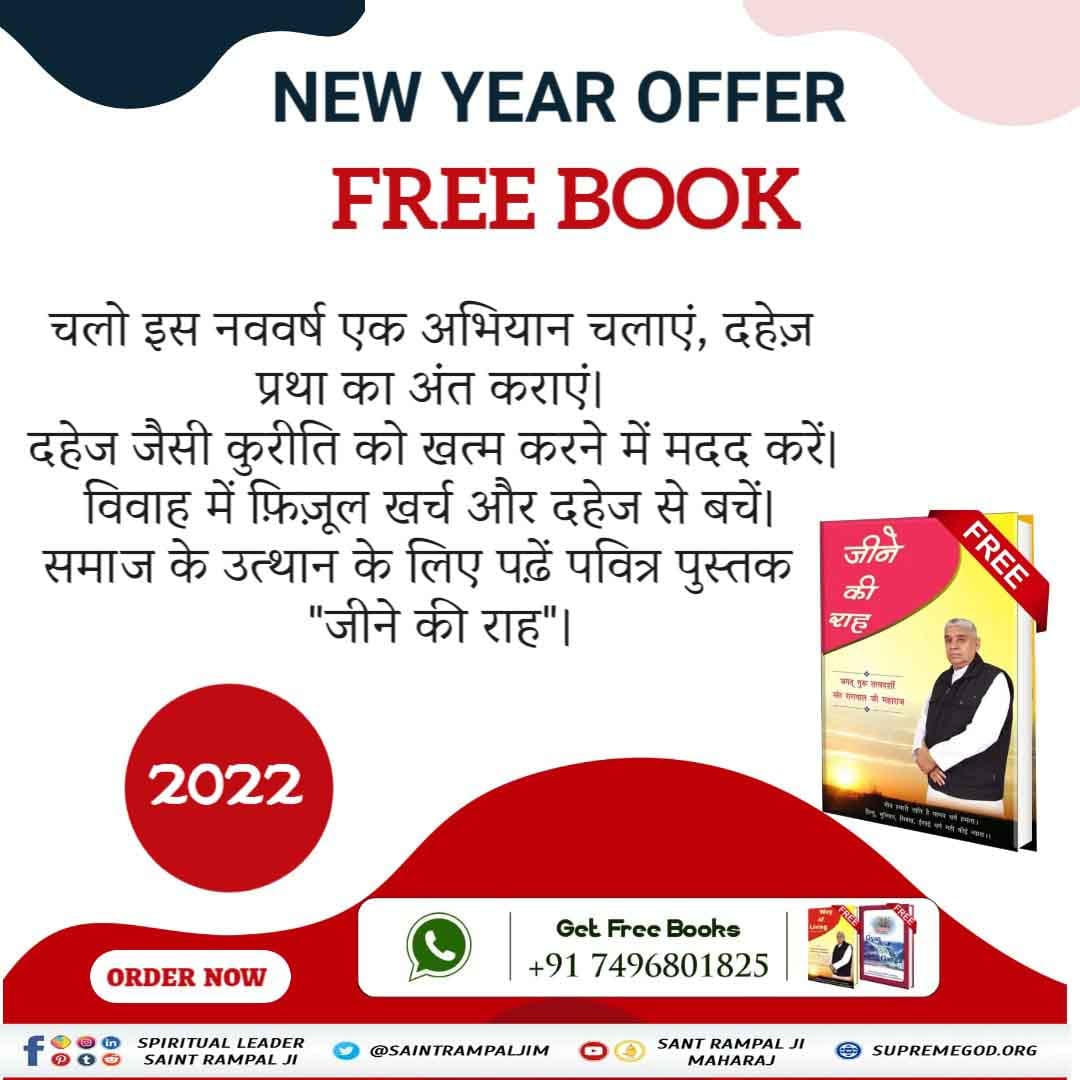 NEW YEAR OFFER FREE BOOK
चलो इस नववर्ष एक अभियान चलाएं, दहेज़ प्रथा का अंत कराएं। दहेज जैसी कुरीति को खत्म करने में मदद करें। विवाह में फ़िज़ूल खर्च और दहेज से बचें।अधिक जानकारी के लिए Satlok Ashram YouTube चैनल पर visit करें"
#NewYear_NewWayOfLiving
Sant Rampal Ji Maharaj