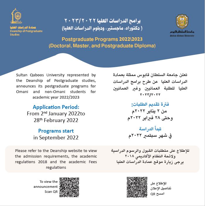 تعلن جامعة السلطان قابوس ممثلة بعمادة الدراسات العليا عن طرح برامج الدراسات العليا للطلبة العمانيين وغير العمانيين ٢٠٢٣/٢٠٢٢ للإطلاع على متطلبات القبول والرسوم الدراسية ولائحة النظام الأكاديمي ٢٠١٨ يرجى زيارة موقع عمادة الدراسات العليا https://www.squ.edu.om/ps Sultan Qaboos University represented by the Deanship of Postgraduate studies, announces its postgraduate programs for Omani and non-Omani students for academic year 2022/2023 Please refer to the Deanship website to view the admission requirements, the academic regulations 2018 and the academic Fees regulations https://www.squ.edu.om/ps 