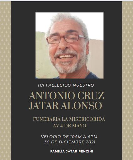 Con profundo dolor y en cumplimiento de la petición que me hacen su esposa María Edtith Penzini y sus amados hijos Antonio y Ana Edith Jatar Penzini, hago del conocimiento público el fallecimiento de mi amado hermano. Su luz vuelve al creador. Lloramos su muerte.