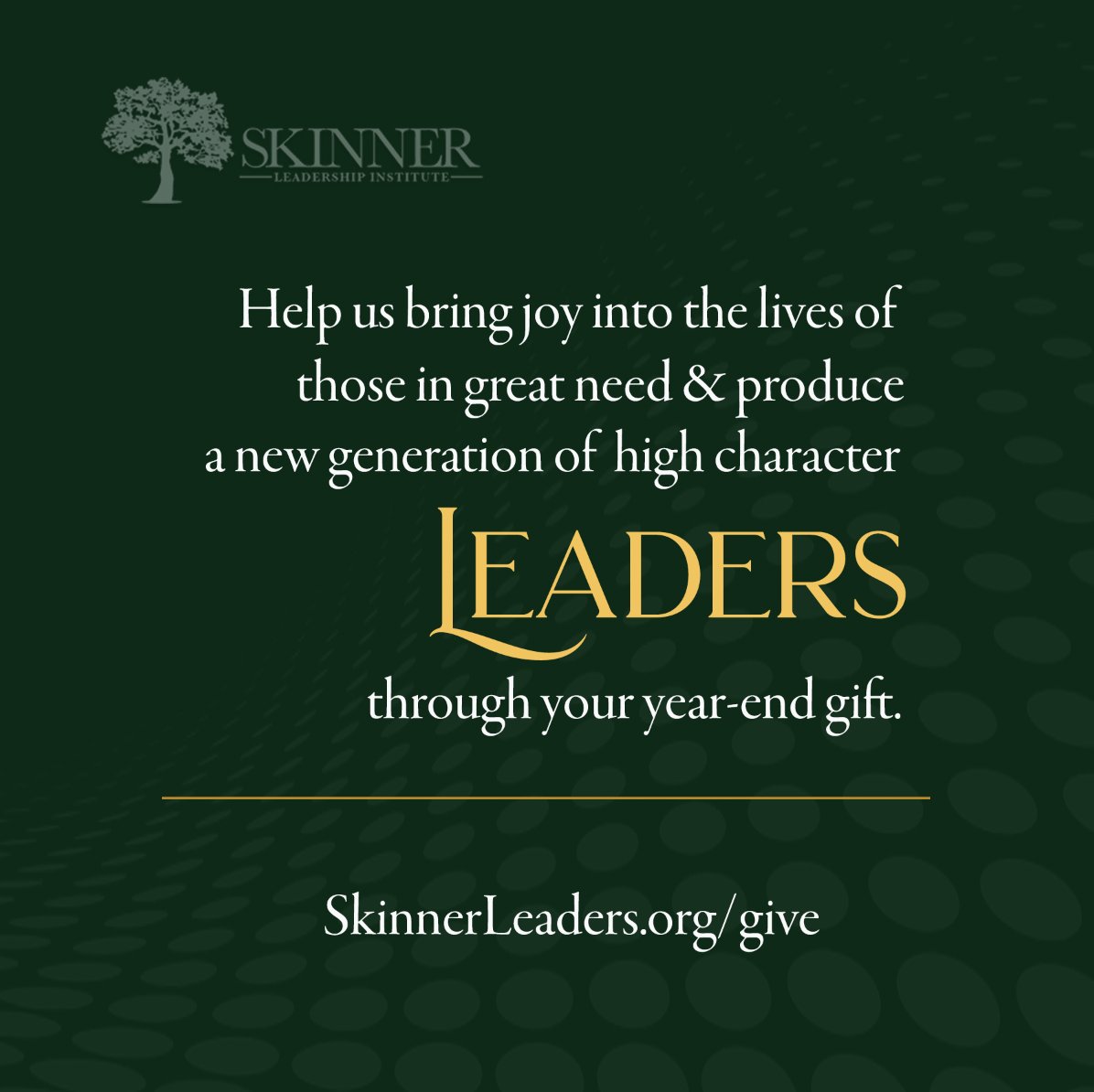 Help us bring joy into the lives of those in great need and produce a new generation of high character Leaders through your year-end gift. SkinnerLeaders.org/give