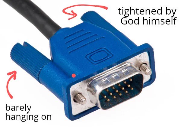 A picture of a VGA cable with two arrows, one pointing to each of the two screws. The arrows are labeled Barely hanging on, and tightened by God himself