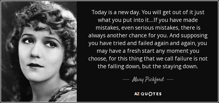 On the eve of the New Year, I turn my thoughts to Mary Pickford, a truly amazing woman who co-founded two major film studios and was a founding member of the Academy of Motion Picture Arts and Sciences (the Oscars).   Her words ring true in this time in this time of challenge: