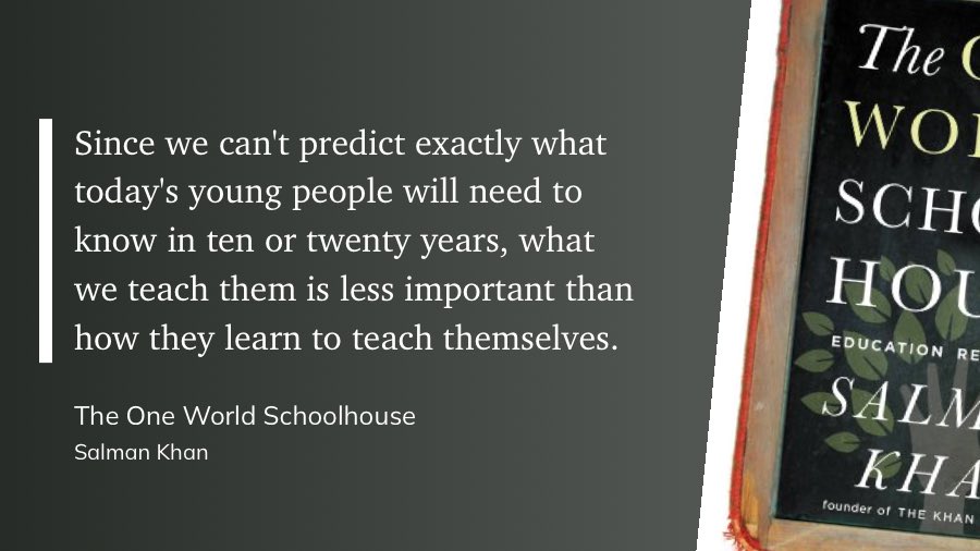 Schmidjon's tweet image. "Since we can't predict exactly what today's young people will need to know in ten or twenty years, what we teach them is less important than how they learn to teach themselves." 
- Salman Khan, The One World Schoolhouse