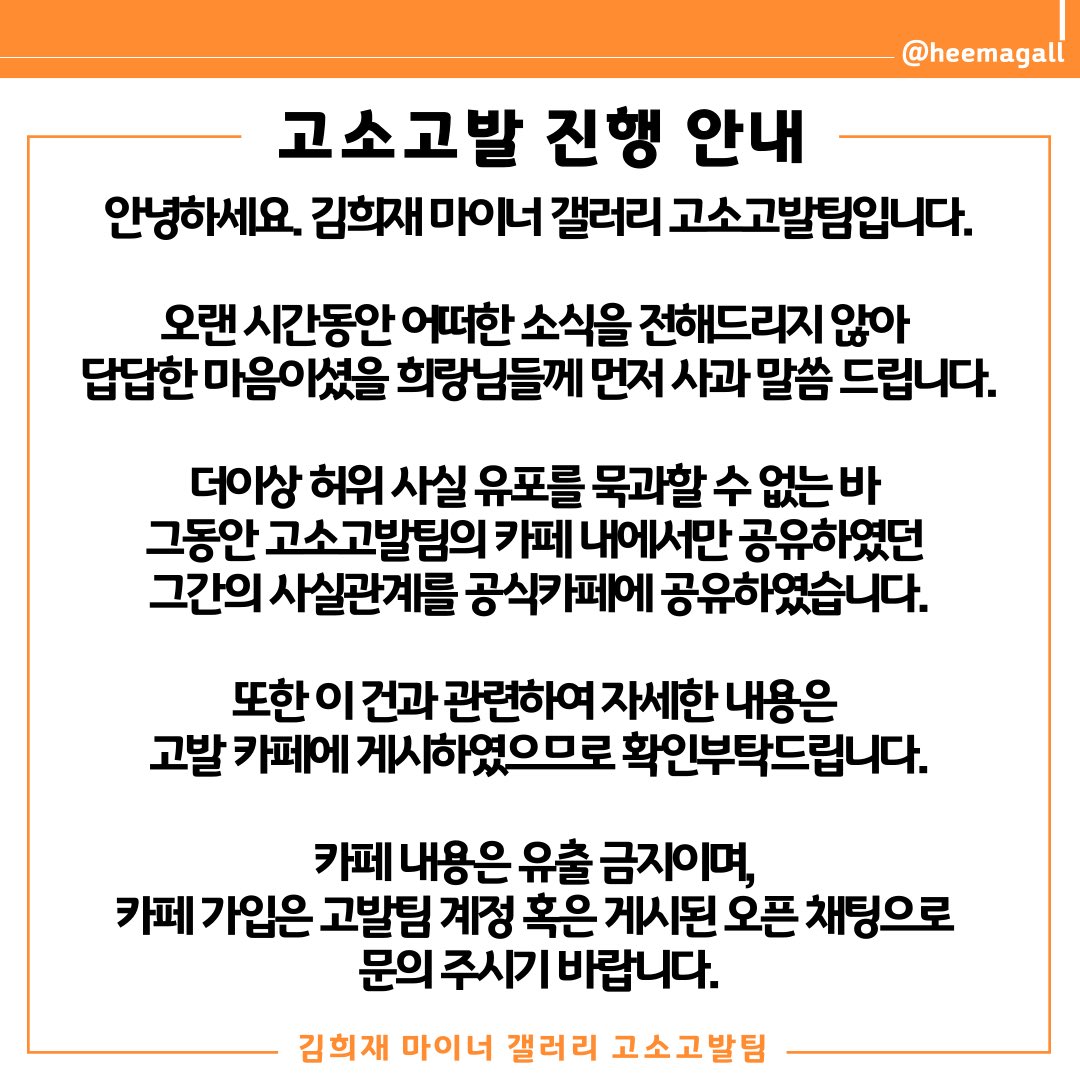 📌 고소고발 진행 안내

자세한 내용은 공식 카페 및 고발 카페에 게시하였으므로 확인부탁드립니다.

카페 내용은 유출 금지이며, 카페 가입은 문의 바랍니다.

- 공식카페 게시글 주소:
m.cafe.daum.net/heejae-star/8y…
- 고발 카페 주소:
cafe.naver.com/heemagallaccus…
- 가입 문의: 
open.kakao.com/o/sfGQdVsd