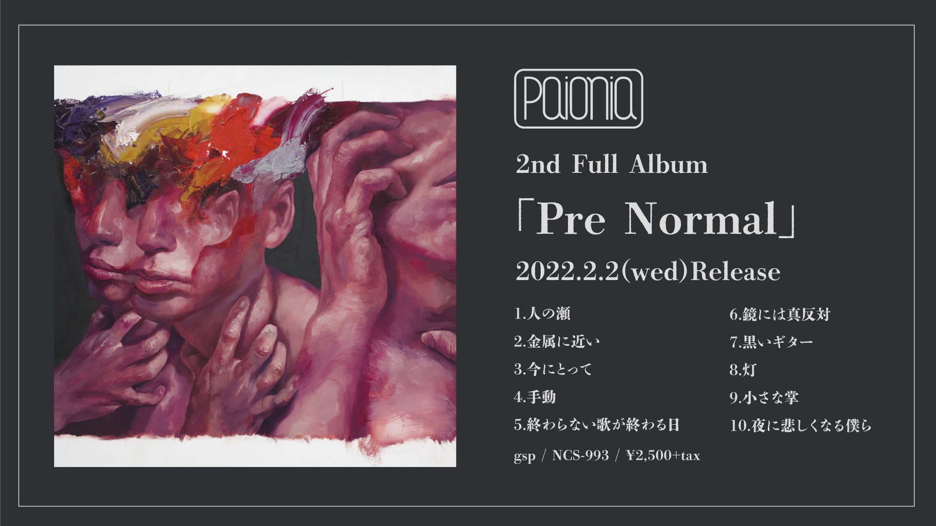 Paionia デモ音源集 創世日記 1 鏡には真反対 Demo 2 灯 Demo 3 小さな掌 Demo 4 金属に近い Demo 5 今にとって Demo 6 人の瀬 Demo 7 小さな掌 Alternate Version Pre Normal をご予約購入の方へ デモ音源集の特典あり メンバーに最初に送っ