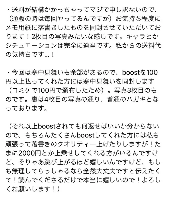 文章長くなっちゃったので写真にしました。送料のお気持ちとしてメモに落書き程度のイラストを同封します!boostを100円以上していただけたら寒中見舞いを同封します!それ以上は特に考えておりません!って感じです。詳しくは画像1枚目を読んでいただけたら幸いです🙇‍♀️ 