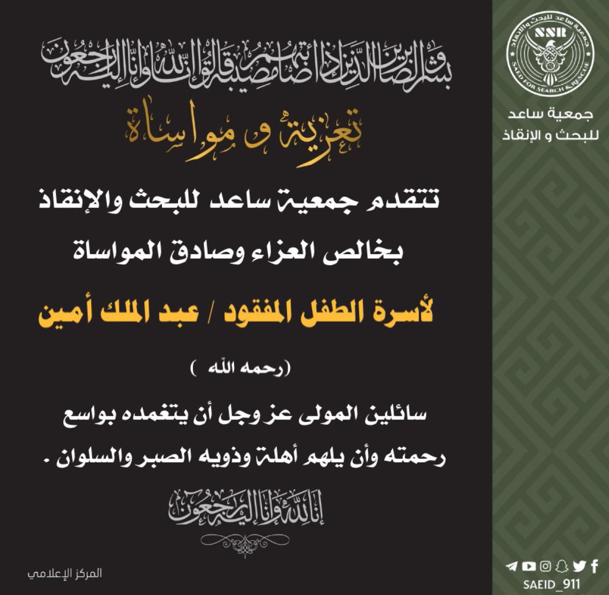 تتقدم #جمعية_ساعد_للبحث_والإنقاذ بخالص العزاء وصادق المواساة لأسرة الطفل المفقود / عبدالملك أمين  ( رحمه الله ) الذي تم العثور عليه من قبل أعضاء جمعية ساعد   #المدينه_المنورة.

سائلين المولى عز وجل أن يتغمده بواسع رحمته وأن يلهم أهلة وذويه الصبر والسلوان .

   ( المركز الإعلامي )