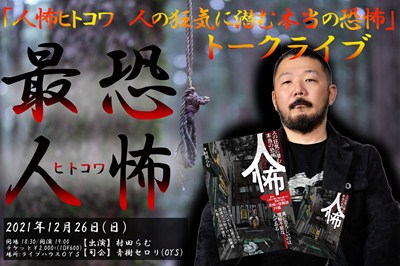 2021年12月26日(日) 名古屋 ライブハウスOYS
人怖ヒトコワ 人の狂気に潜む本当の恐怖発売記念イベント
「最恐 人怖<ヒトコワ>トークライブ」

クリスマスの翌日に、厭～な気持ちになりに来ませんか??

開場18:30/開演19:00
チケット¥2.000(+1D¥600)
【出演】
・村田らむ
【MC】
・青樹セロリ 
