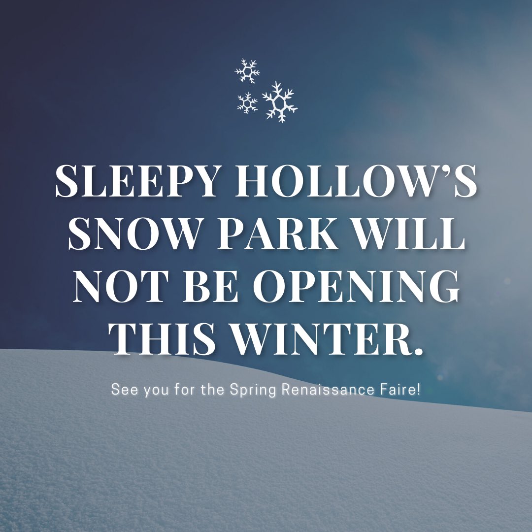 Sleepy Hollow’s Snow Park will not be opening this winter.

Instead, we will devote our time and efforts toward making our Spring Renaissance Faire in May (our first ever free event) our summer events, Fall Renaissance Faire and Halloween Scream Park all even more outstanding!
