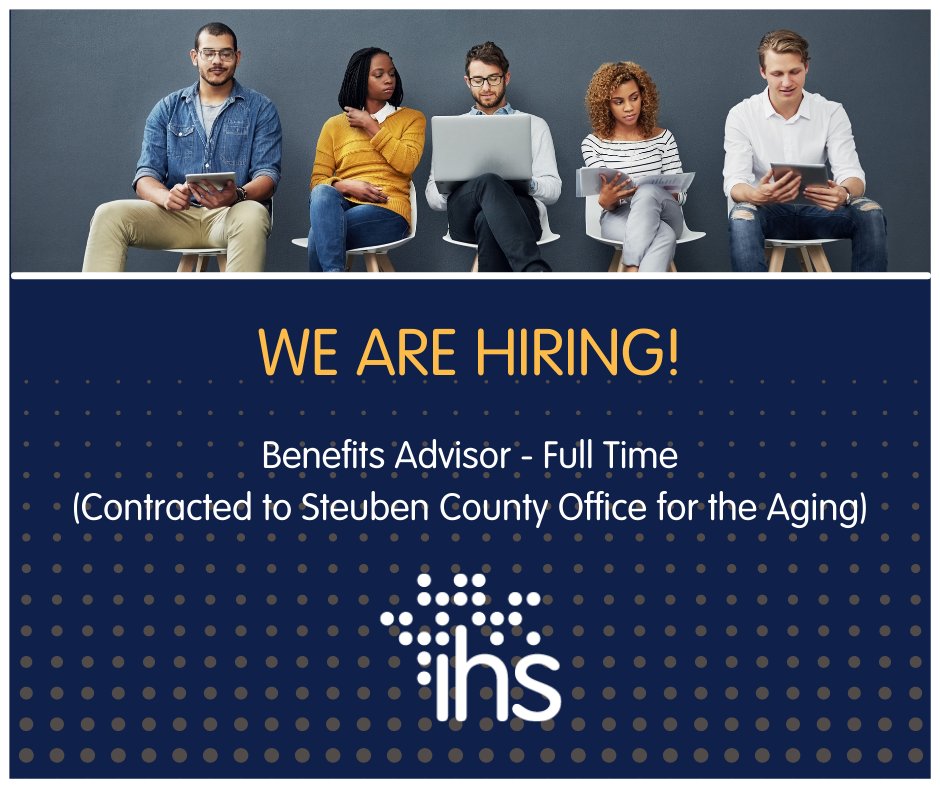 The Institute for Human Services, Inc. (@ihs_inc) on Twitter photo IHS is hiring for the position of Full Time Benefits Advisor. The position is contracted to work with the Steuben Office for the Aging to serve on the benefits access team. Submit resumes to careers@ihsnet.org to be considered. Applicants are welcomed until it is filled. IHS is hiring for the position of Full Time Benefits Advisor. The position is contracted to work with the Steuben Office for the Aging to serve on the benefits access team. Submit resumes to careers@ihsnet.org to be considered. Applicants are welcomed until it is filled.
