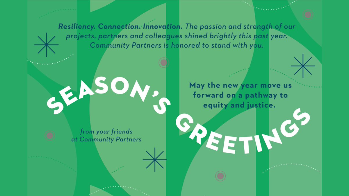 Resiliency. Connection. Innovation. The passion and strength of our projects, partners and colleagues shined brightly this past year. Community Partners is honored to stand with you.     May the new year move us forward on a pathway to equity and justice.  ~from your friends at Community Partners