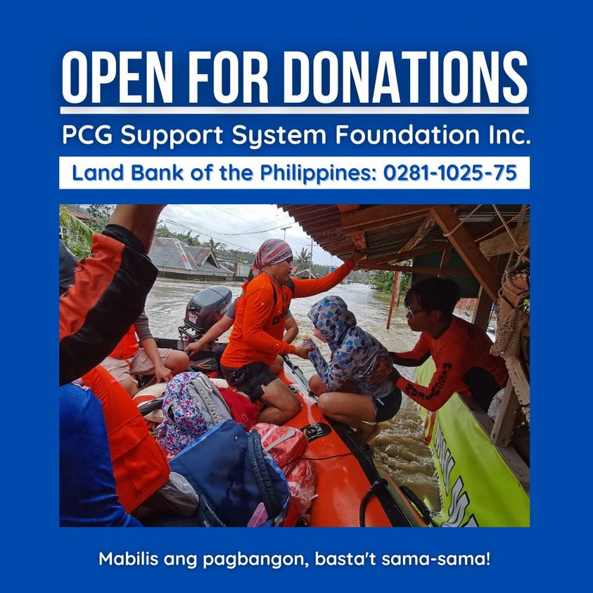 LAND BANK OF THE PHILIPPINES 
Account Name: PCG Support System Foundation Inc.
Account Number: 0281-1025-75
Contact details for CASH / IN-KIND DONATIONS: 
PCG Public Affairs - 0927 560 7729
PCG Civil Relations Service - 0977 642 6004
PCG Logistics Systems Command - 0927 852 3944