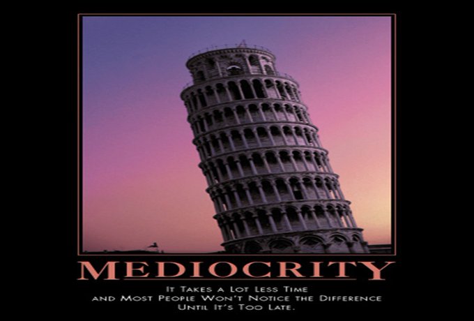 Leaning tower of Pisa with copy: "MEDIOCRITY It takes a lot less time and most people won't notice the difference until it's too late."