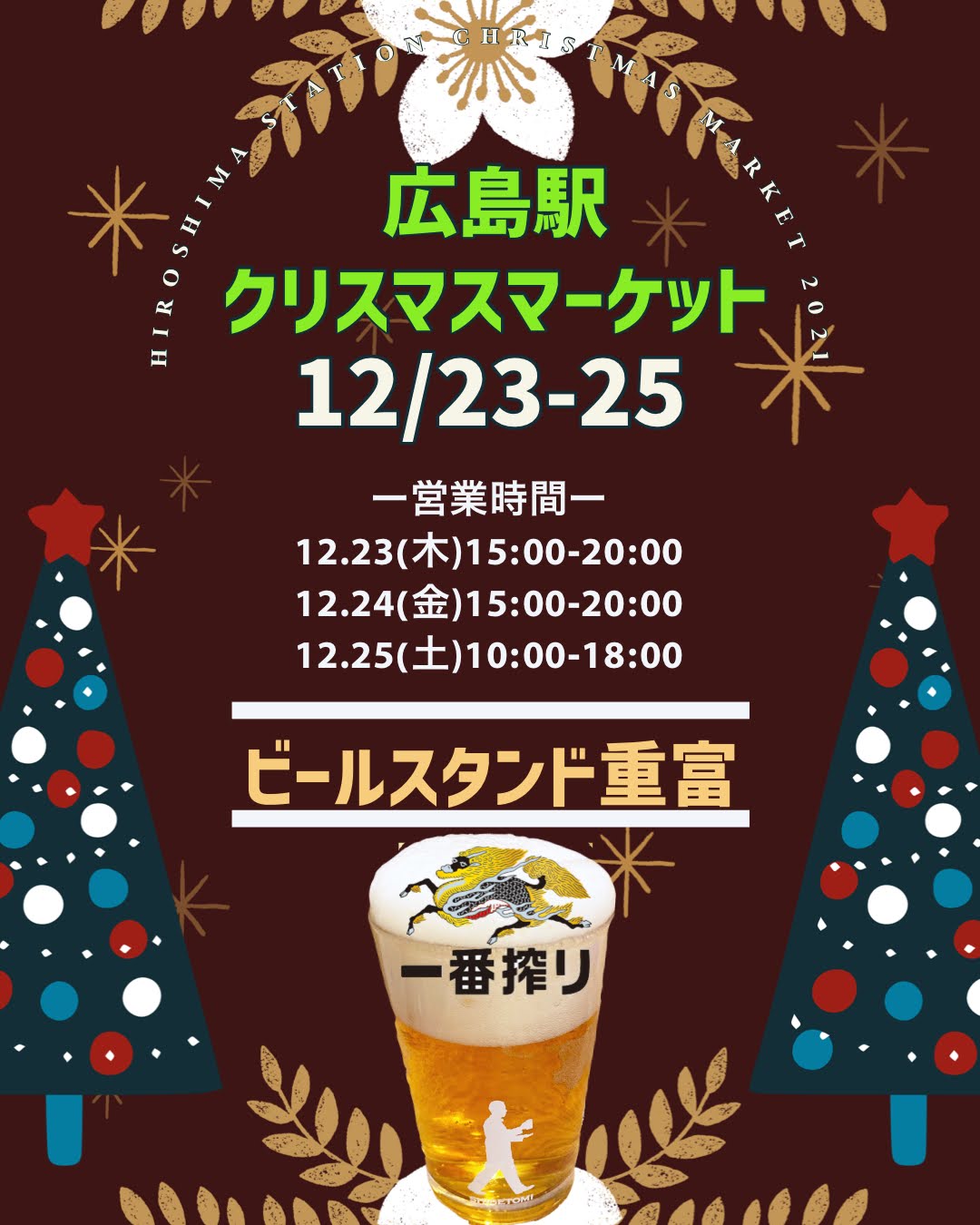 ビールスタンド重富 営業カレンダー イベントのお知らせ 明日から広島駅北口で開催される 広島駅 Xmas Market に出店します 注ぐビールはキリン一番搾り クリスマス特別メニューもご用意してお待ちしています 営業時間 12 23 木 15 00 00