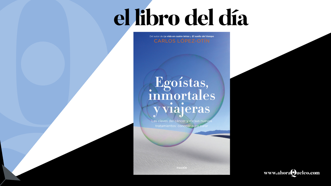 EGOÍSTAS, INMORTALES Y VIAJERAS. LAS CLAVES DEL CÁNCER Y DE SUS NUEVOS  TRATAMIENTOS: CONOCER PARA CURAR. LÓPEZ OTÍN, CARLOS. Libro en papel.  9788449338700 Librería Lé