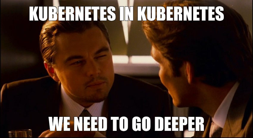 Kubernetes-in-Kubernetes - We need to go deeper