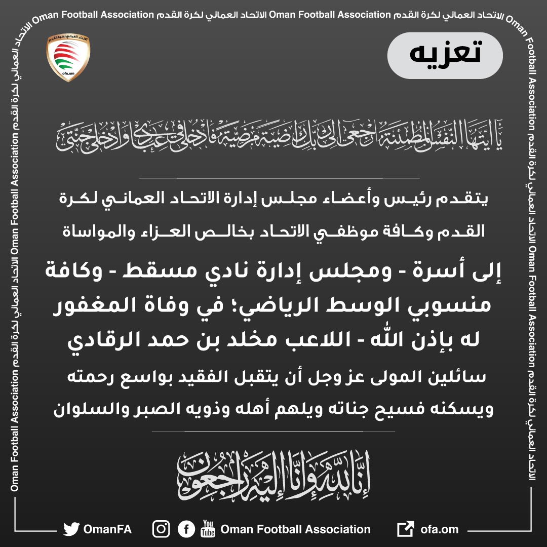 - يتقدم رئيس وأعضاء مجلس إدارة الاتحاد العُماني لكرة القدم وكافة موظفي الاتحاد بخالص العزاء والمواساة إلى أسرة - ومجلس إدارة نادي مسقط - وكافة منسوبي الوسط الرياضي؛ في وفاة المغفور له بإذن الله - اللاعب مخلد بن حمد الرقادي.