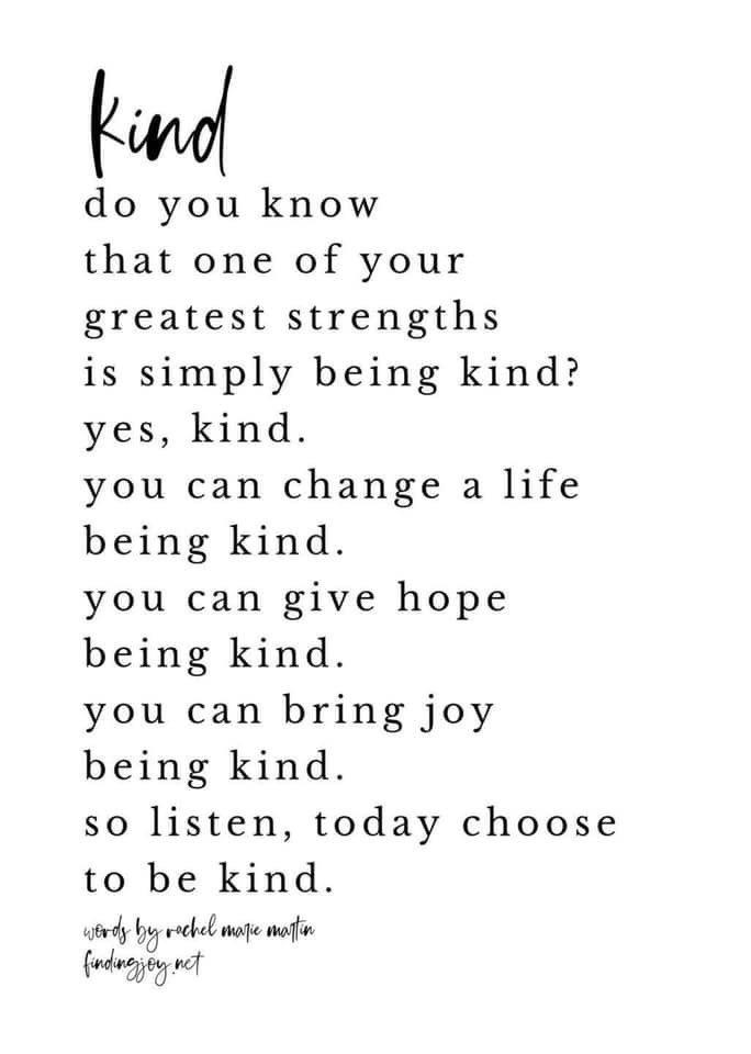 Kindness is free. Give it out like there’s no tomorrow.