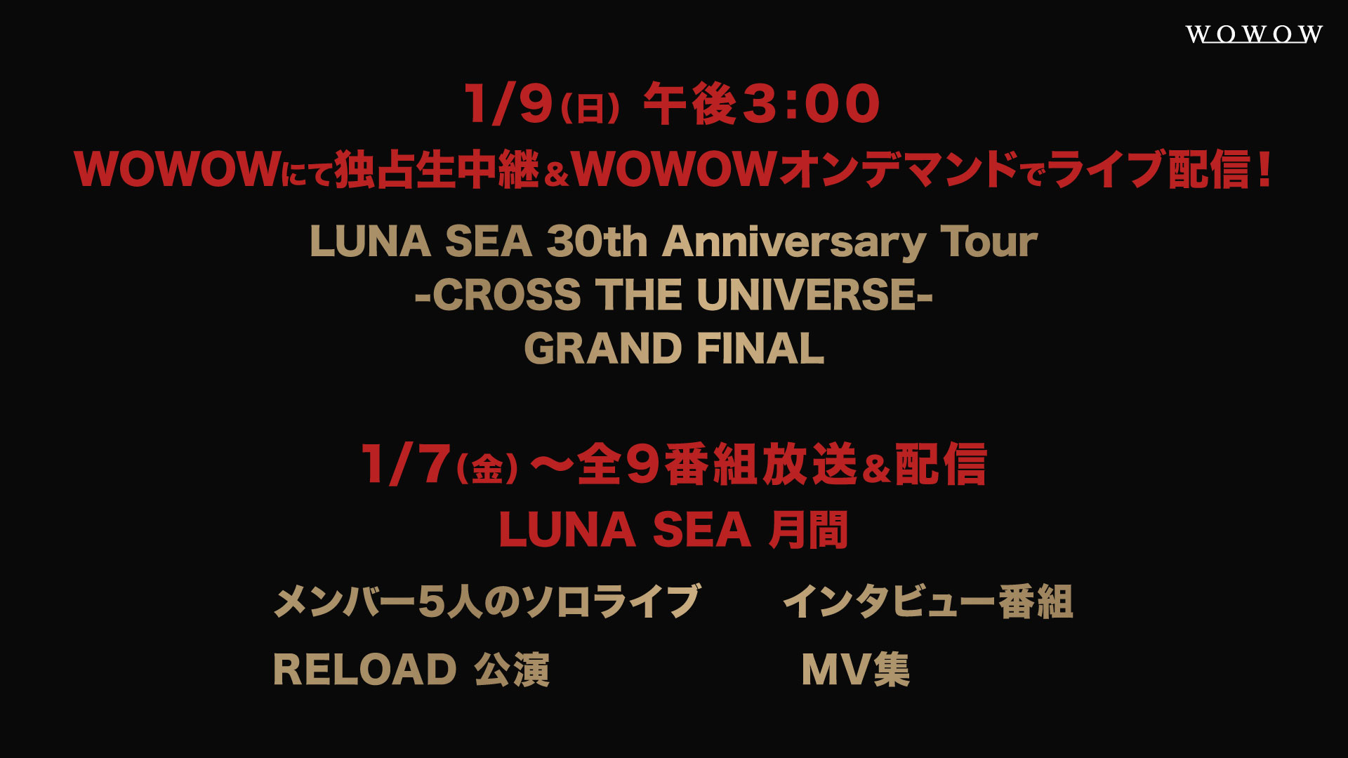 Wowow Music 1 9 日 午後3 00 Wowow で生中継 ライブ配信 Luna Sea 30th Anniversary Tour Cross The Universe Grand Final さいたまスーパーアリーナ公演2日目を独占生中継 スマホ Pcでも視聴可能 1 7 金 全9番組放送 配信 Lunasea