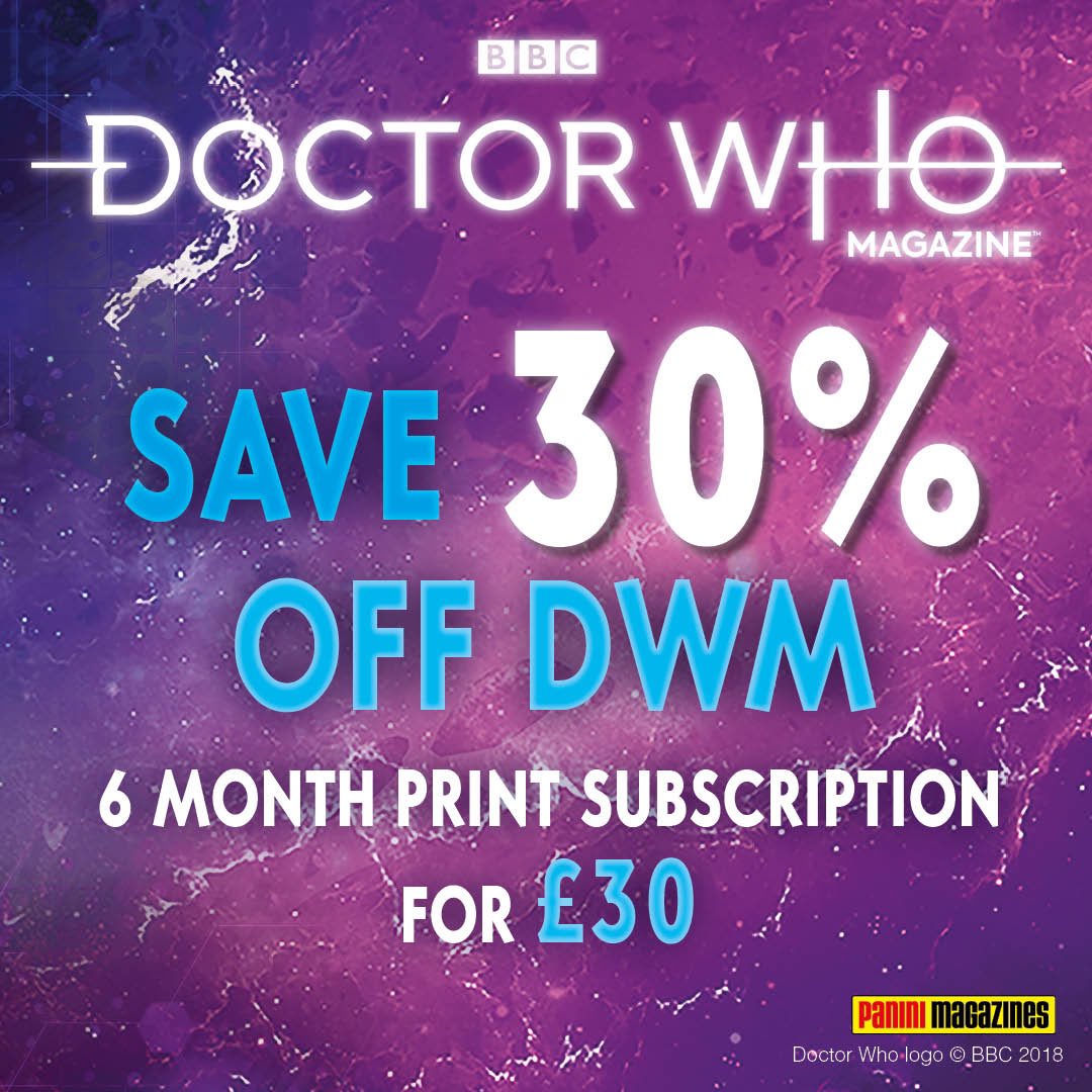 SAVE 30%! Get a six-month subscription to DWM for £30! Redeem this offer here: paninisubscriptions.co.uk/drwho/sm72