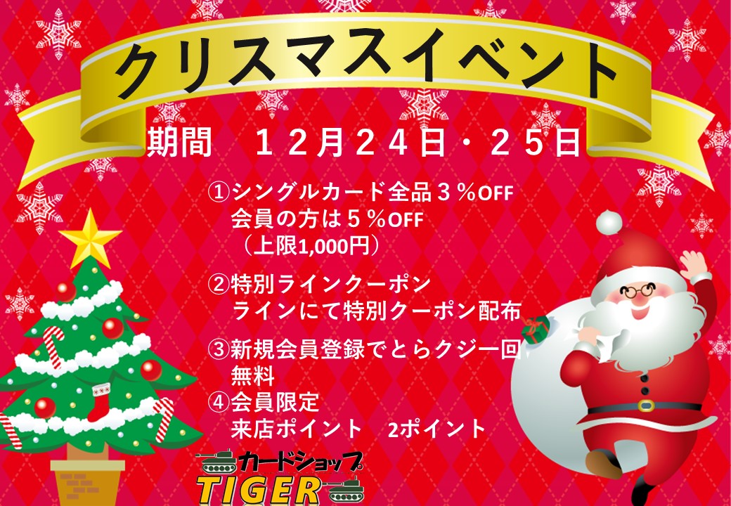 カードショップ ティーガー １２月２４日 ２５日限定クリスマスイベントを開催致しております ４つの特典ご用意いたしております シングルカード全品３ Off 特別ラインクーポン配布 配布済み 新規会員登録でとらクジ一回無料 来店