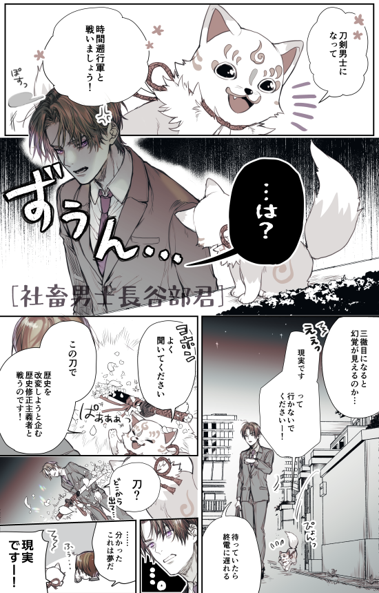 ある日喋る狐に刀を渡され刀剣男士として戦うことになっちゃった会社員へし切長谷部の奮闘劇ネタ。
令和で働く会社員……だけど実は?みたいな。最初は刀剣男士になることを嫌がってたけれど最終回で主が危ない時に助けに来てくれる。 