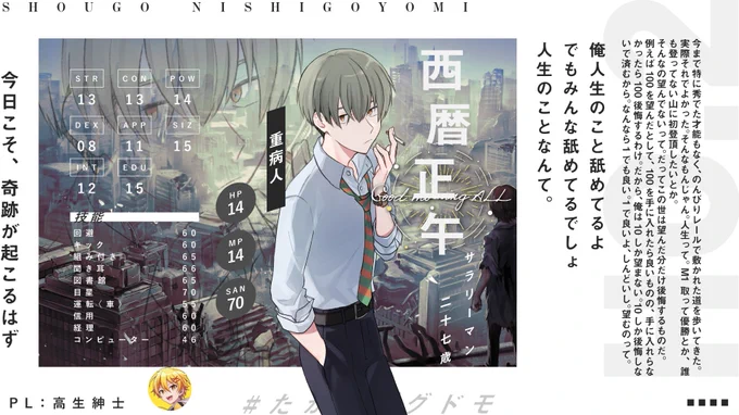 ダイスとアドリブが作る、たった一度の物語。
27日(月)17:00から生放送開始のクトゥルフ神話TRPG「Good morning ALL」
高生紳士 @takao_shinji が演じるキャラを紹介します。

「今日こそ、奇跡が起こるはず」

生配信場所▶https://t.co/PAAm8kIBw7
#たかズズグドモ 
