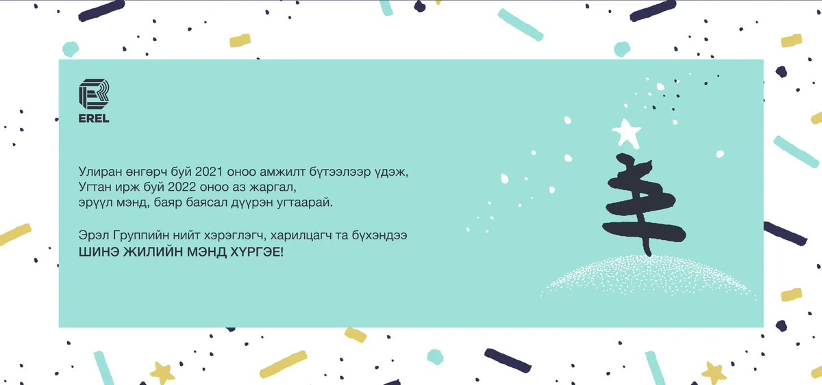 Улиран өнгөрч буй 2021 оноо амжилт бүтээлээр үдэж, 
Угтан ирж буй 2022 оноо аз жаргал, эрүүл мэнд, баяр баясал дүүрэн угтаарай.

Эрэл Группийн нийт хэрэглэгч, харилцагч та бүхэндээ ШИНЭ ЖИЛИЙН МЭНД ХҮРГЭЕ!

 #HappyNewYearGreetings 🎄