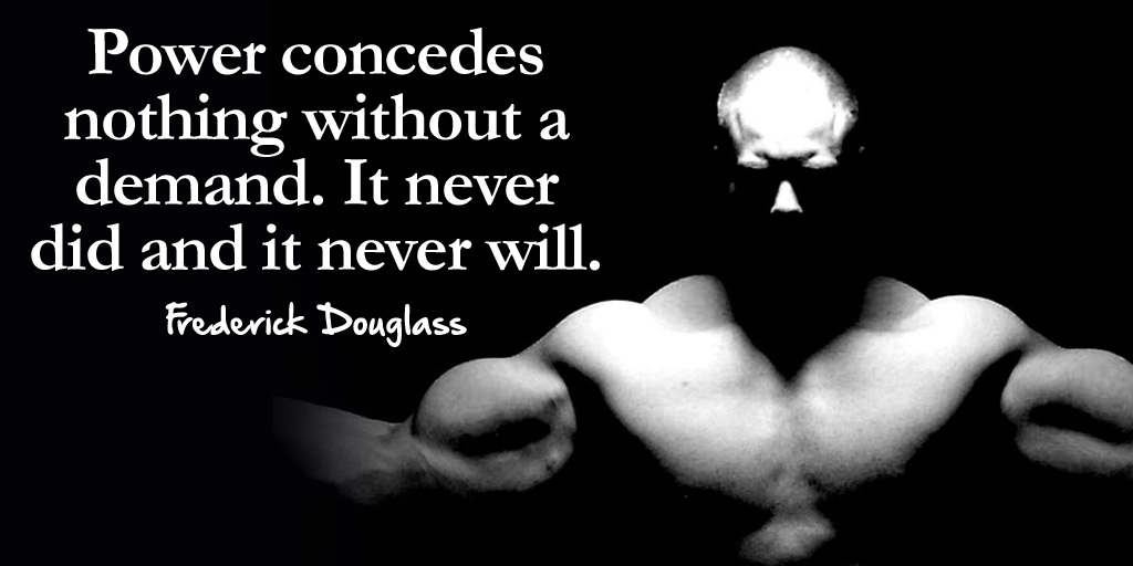 Power concedes nothing without a demand. It never did and it never will. - Frederick Douglass #quote https://t.co/FqgHM8lGjt
