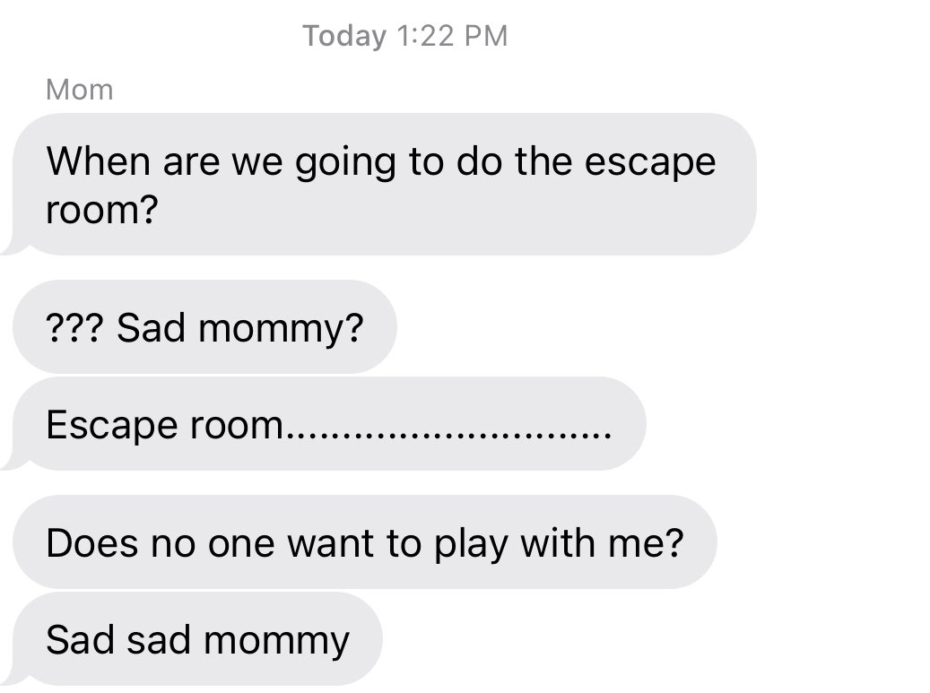 my mom is upset that no one wants to do an escape room with her