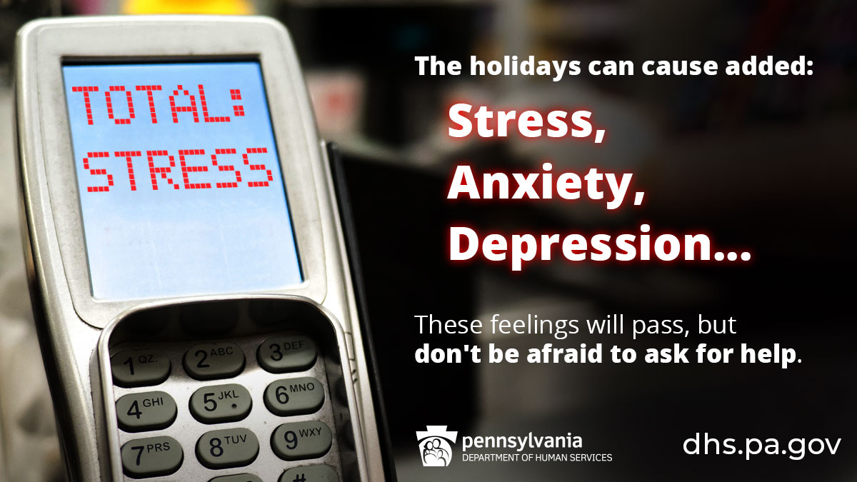 Credit card reader that reads "Total: Stress" More text reads: The holidays can cause added: Stress, Anxiety, Depression... These feelings will pass, but don't be afraid to ask for help. dhs.pa.gov