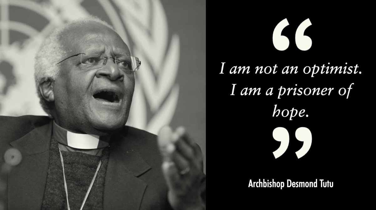"I m not an optimist. I am a prisoner of hope." – Archbishop Desmond Tutu