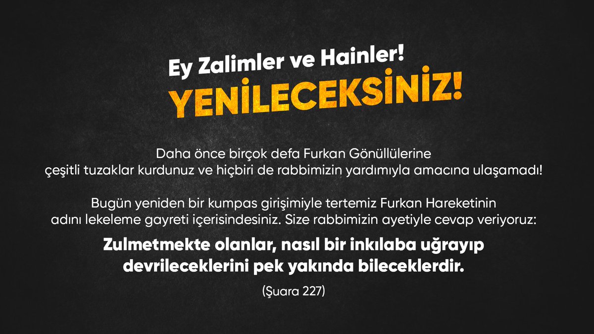 Ey Zalimler ve Hainler! YENİLECEKSİNİZ!  Daha önce birçok defa Furkan Gönüllülerine çeşitli tuzaklar kurdunuz ve hiçbiri de rabbimizin yardımıyla amacına ulaşamadı!  2FurkanGönüllüsü Tutuklandı #FurkanaKumpas