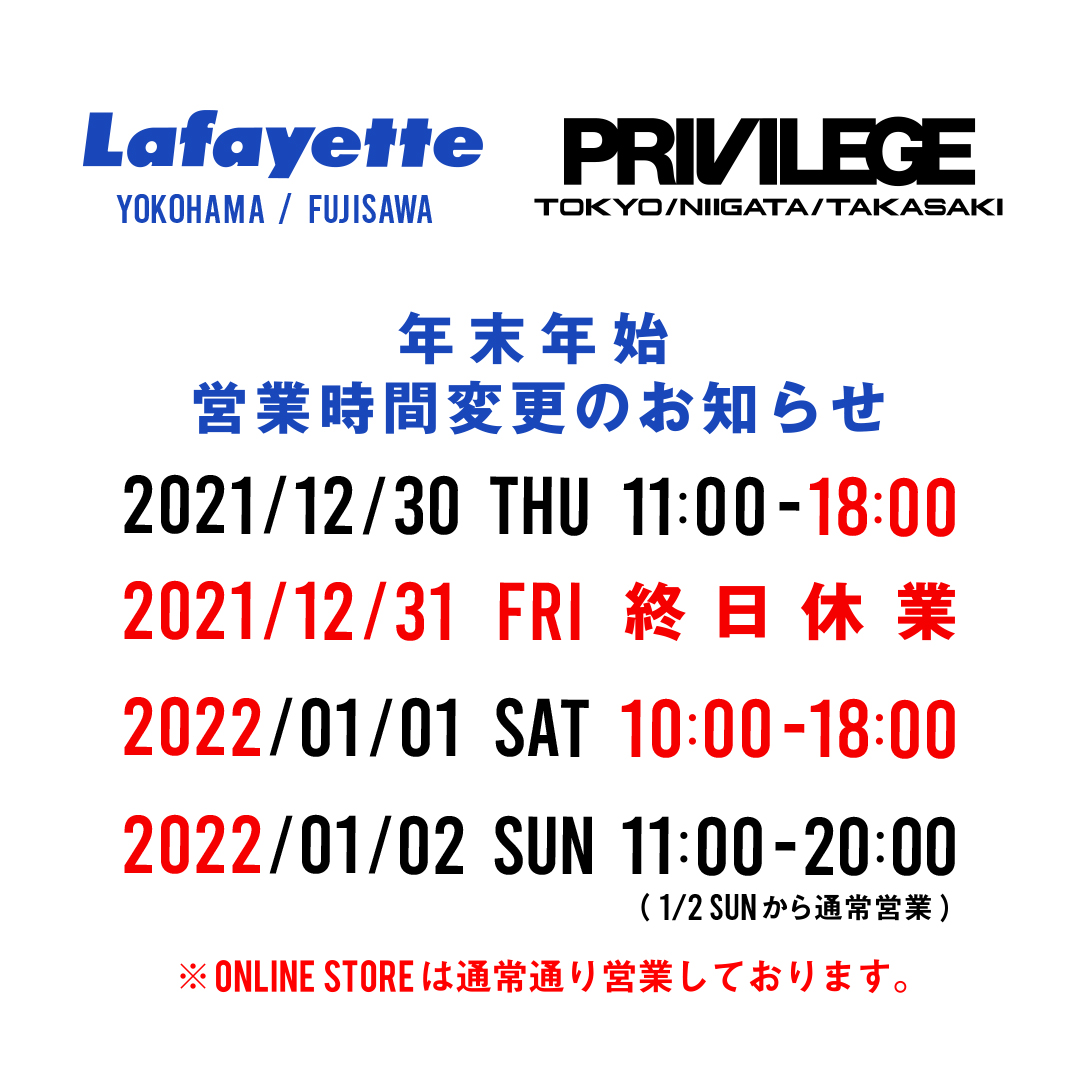 【年末年始の営業時間変更のお知らせ】

Lafayette FUJISAWA/YOKOHAMA
PRIVILEGE TOKYO/NIIGATA/TAKASAKI

2021年
12/30(木)11:00〜18:00
12/31(金)終日休業

2022年
1/1(土)10:00〜18:00
1/2(日)11:00〜20:00通常

※ONLINE STOREは通常通り営業しております。

#lfyt #lafayette #ラファイエット