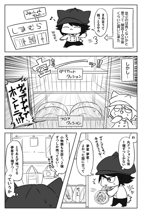 皆～!しまむらコラボの成果はどうだったかな～!?

私は普段あまりこういう買い物とかをしないので、並ぶのは良くないよね!とかいい子ぶって正直舐めてました…。これはゆめおのダイカットクッションをゲットできなかった事への戒めのマンガ。あと名も知らぬ追っ翔のお姉さんは本当にスマンかった 