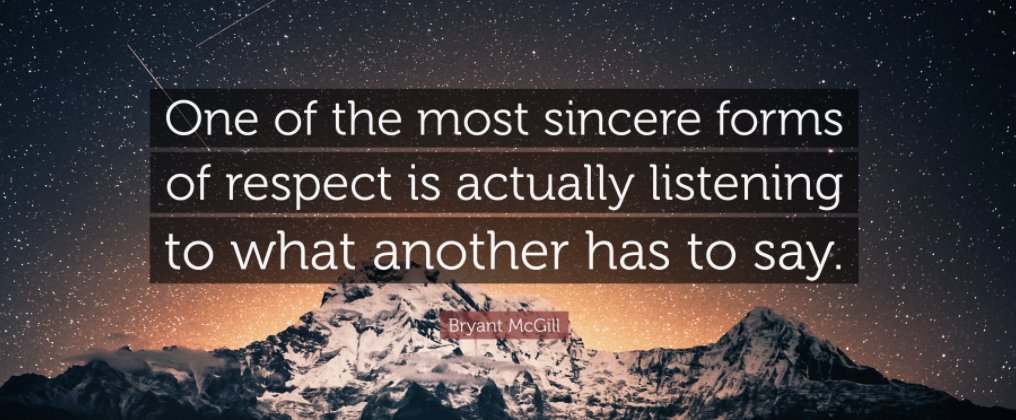 "One of the most sincere forms of respect is actually listening to what another has to say.” 
        ~ Bryant McGill
