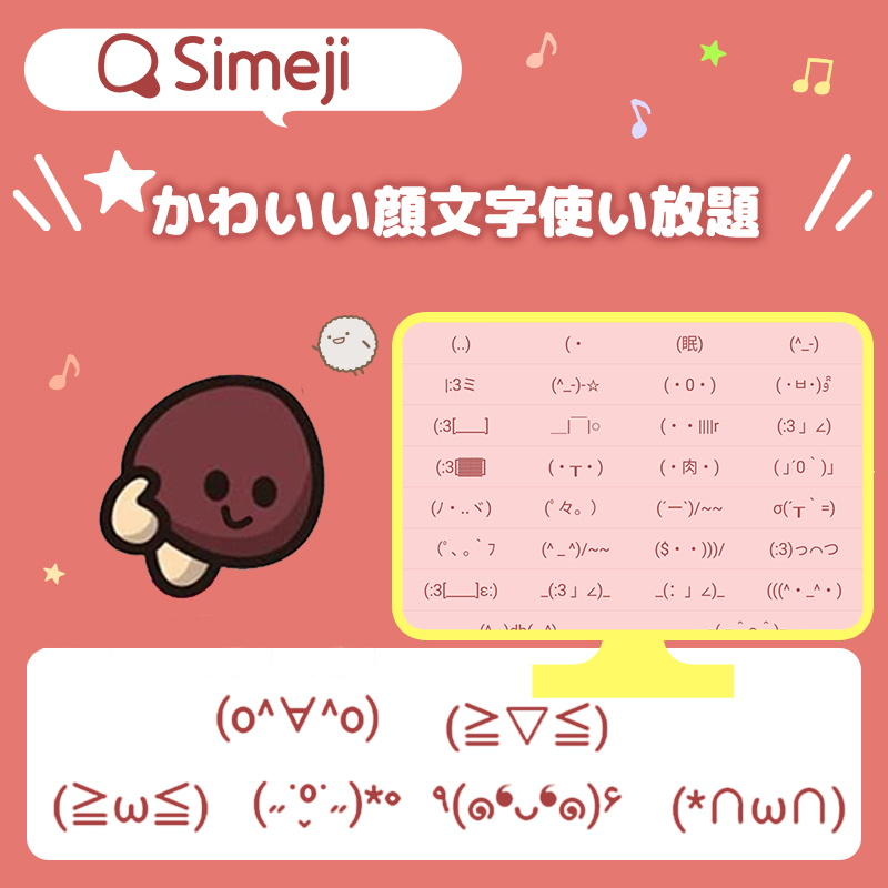 Simeji 𓁹 𓁹 キーボード かわいい顔文字で あなたの気持ちを 伝えよう ๑ت๑ ๑ت๑ テーマ別に 欲しい顔文字を 見つけることもできる ๑ˇeˇ๑ ๑ˇeˇ๑ 日本語入力を もっと楽しくするアプリ Simeji W