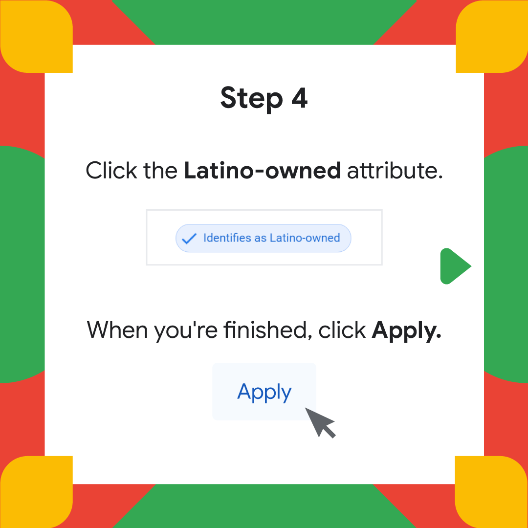 Square image with green, yellow and red border. Text reads: Step 4, Click the Latino-owned attribute. When you're finished, click apply. A graphic shows a cursor hovering over the Apply button. 