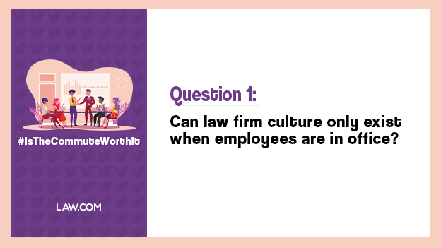 Q1. Can law firm culture only exist when employees are in office? #IsTheCommuteWorthIt