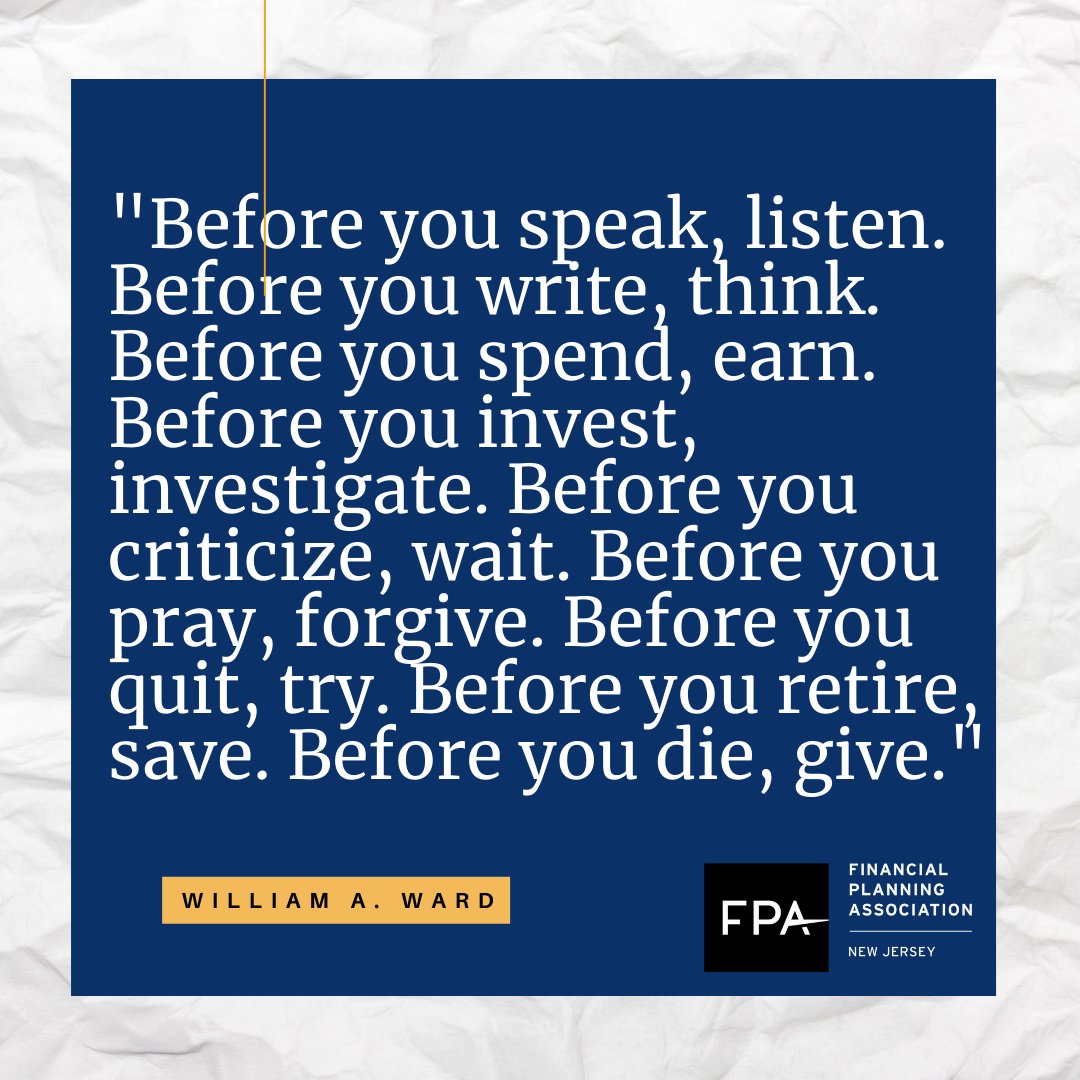 FPANJ1's tweet photo. "Before you speak, listen. Before you write, think. Before you spend, earn. Before you invest, investigate. Before you pray, forgive. Before you quit, try. Before you retire, save. Before you die, give." - William A. Ward https://t.co/pyAINw3Fqk
