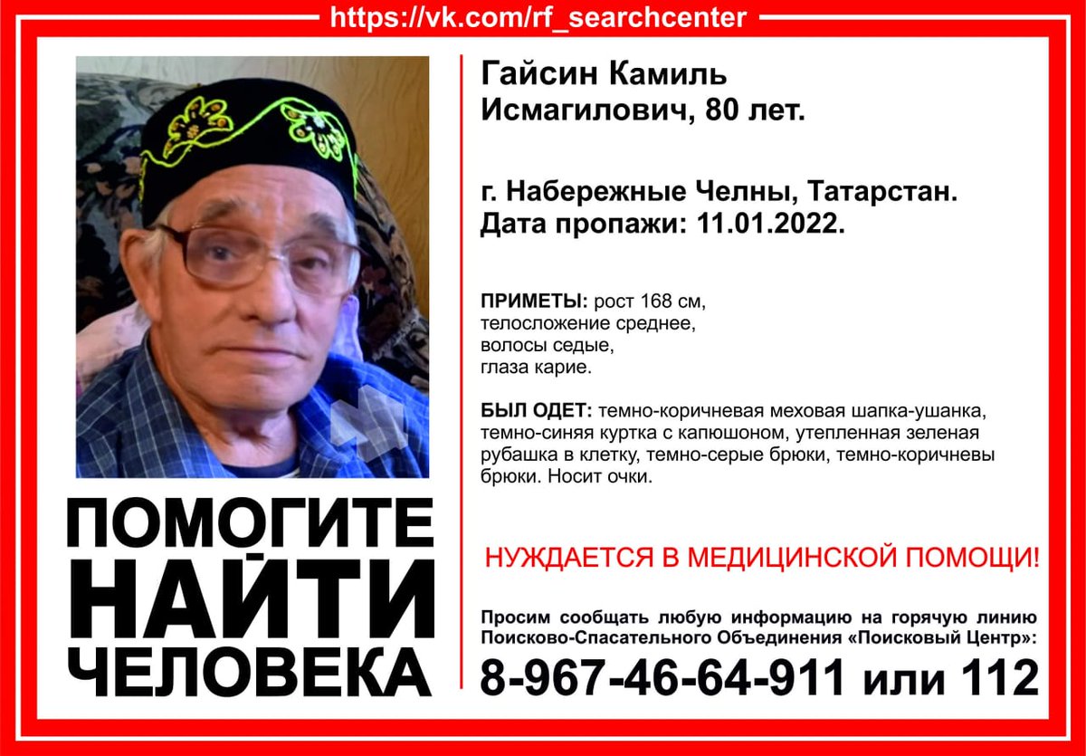 ВНИМАНИЕ! Пропал человек! 
Гайсин Камиль Исмагилович, 80 лет. 
г. Набережные Челны, Татарстан. 
Дата пропажи: 11.01.2022. 
НУЖДАЕТСЯ В МЕДИЦИНСКОЙ ПОМОЩИ! 

Инфорг поиска: Мендисобаль 8-917-236-36-80 
НУЖНА ПОМОЩЬ ГОРОЖАН!