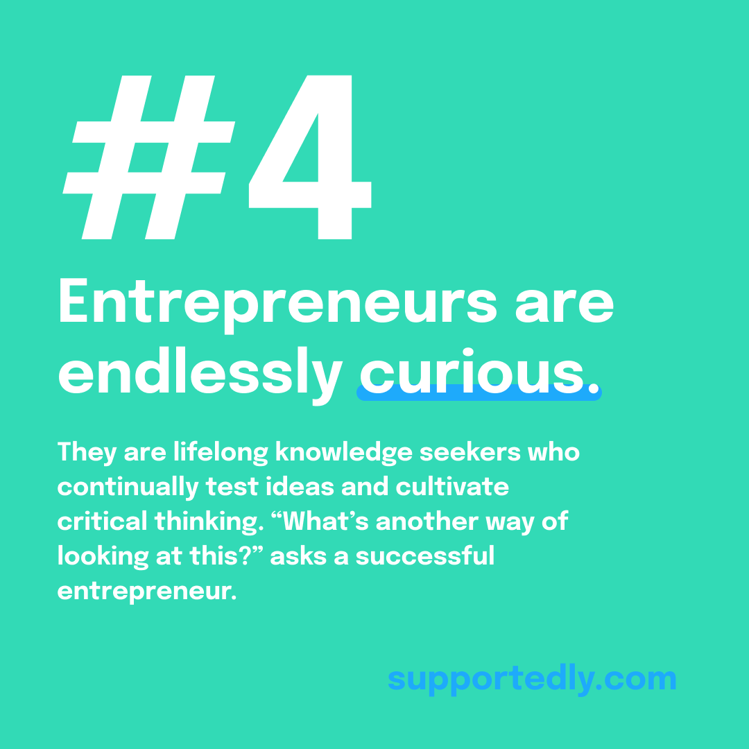 To make it as an entrepreneur, you need a few traits, including: 

4. Endless curiosity. 🐱 
Entrepreneurs are lifelong knowledge seekers who continually test ideas and cultivate critical thinking. "What's another way of looking at this?" asks a successful entrepreneur.