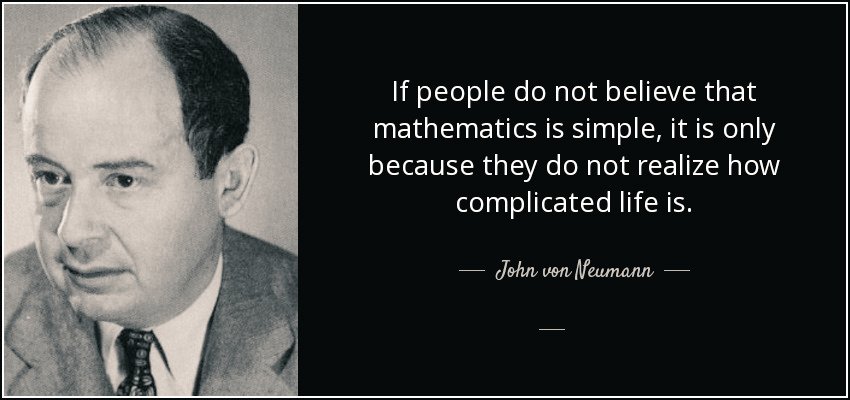 If people do not believe that mathematics is simple, it is only because they do not realize how complicated life is. John Von Neumann