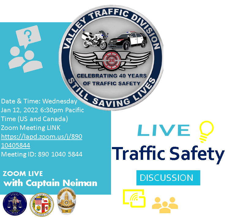 Traffic Safety Meeting with the Captain. Date & Time: Wednesday January 12, 2022 6:30pm Zoom Meeting LINK lapd.zoom.us/j/89010405844 Meeting ID: 890 1040 5844 #LAPD