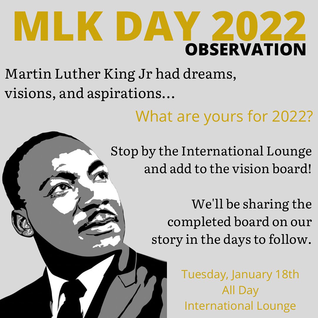 Join us for a reflection on Martin Luther King Jr.’s visions and dreams on Tuesday, January 18th in the international lounge.
Students can stop by the board throughout the day and share their visions, goals, and aspirations for 2022.